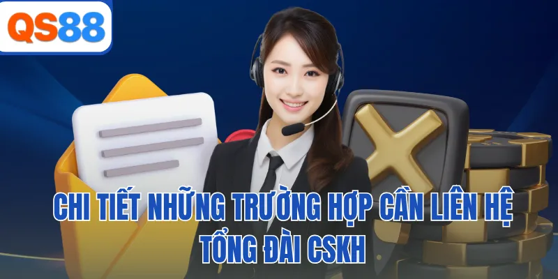 Chi tiết những trường hợp cần liên hệ tổng đài CSKH